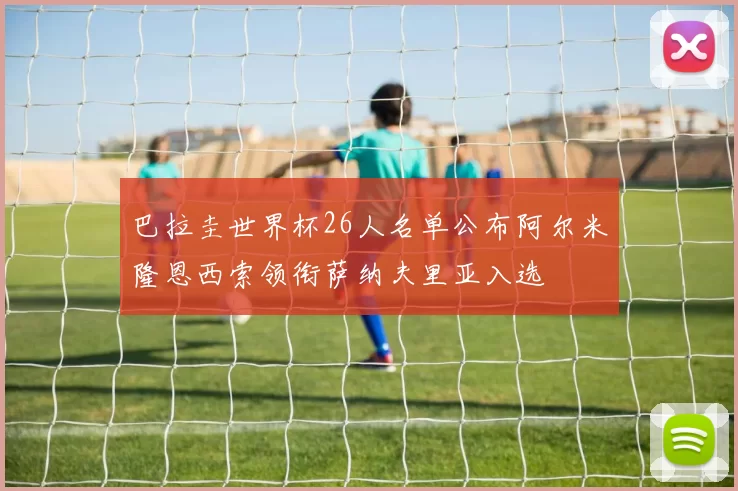 巴拉圭世界杯26人名单公布阿尔米隆恩西索领衔萨纳夫里亚入选