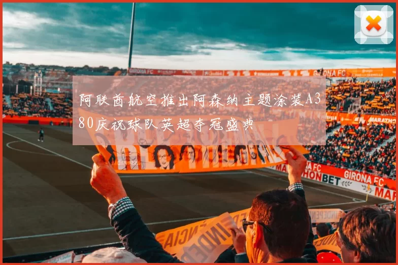 阿联酋航空推出阿森纳主题涂装A380庆祝球队英超夺冠盛典