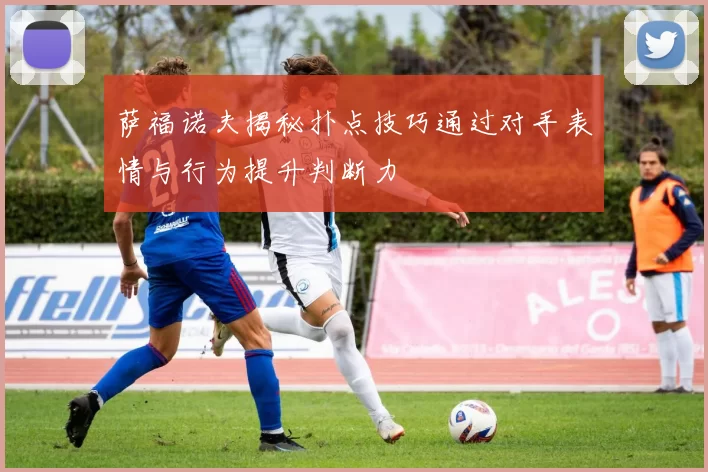 萨福诺夫揭秘扑点技巧通过对手表情与行为提升判断力