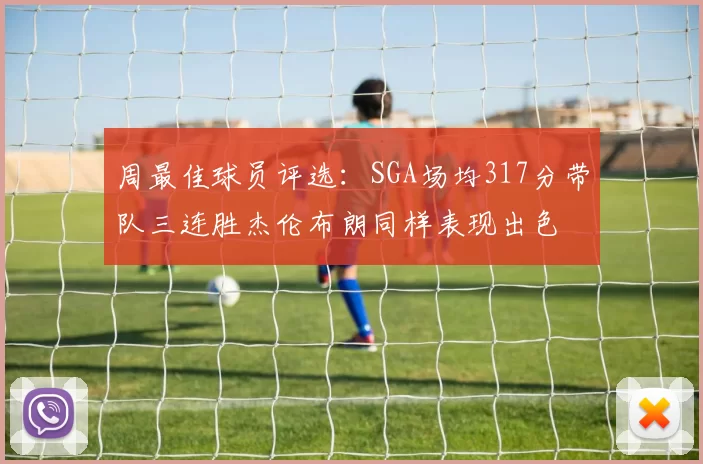 周最佳球员评选：SGA场均317分带队三连胜杰伦布朗同样表现出色