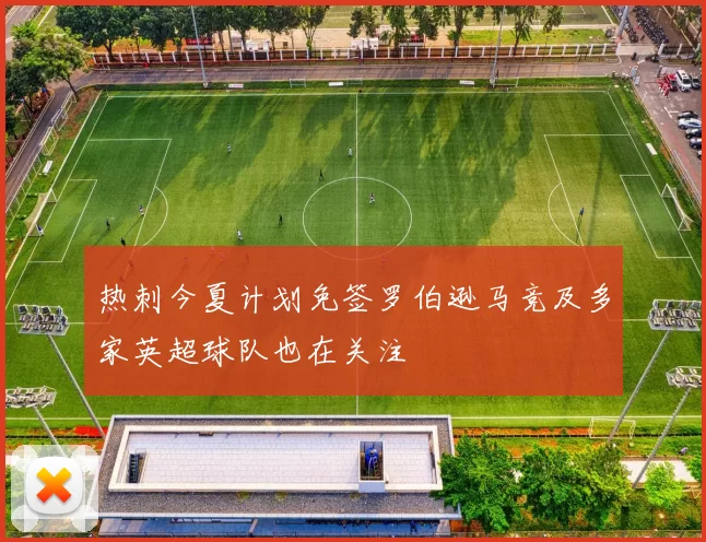 热刺今夏计划免签罗伯逊马竞及多家英超球队也在关注