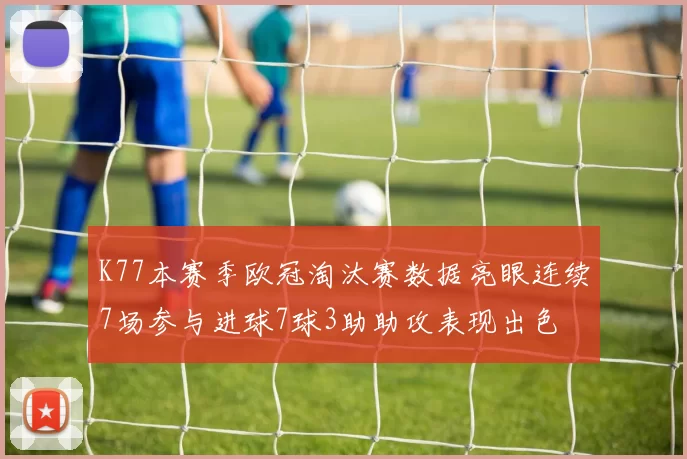 K77本赛季欧冠淘汰赛数据亮眼连续7场参与进球7球3助助攻表现出色