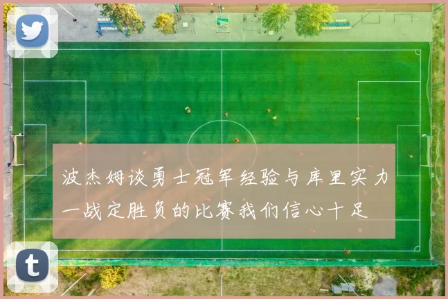 波杰姆谈勇士冠军经验与库里实力一战定胜负的比赛我们信心十足
