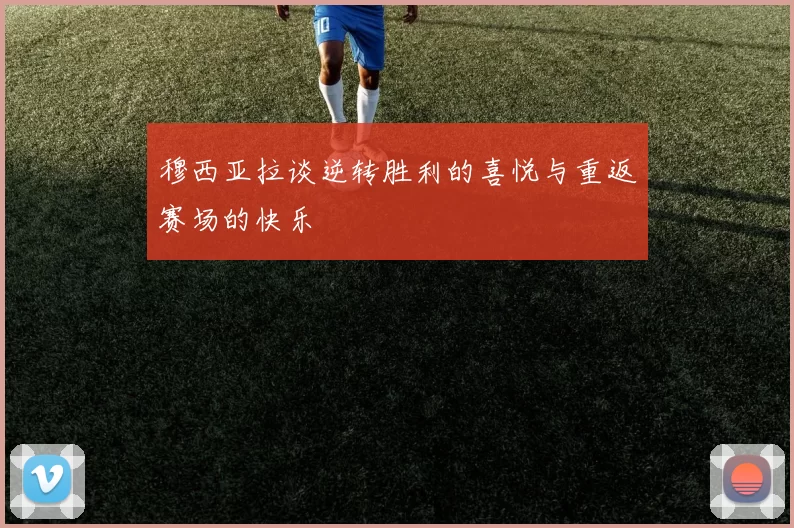 穆西亚拉谈逆转胜利的喜悦与重返赛场的快乐