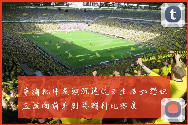 夸梅批评麦迪沉迷过去生活如怨妇应该向前看别再蹭科比热度