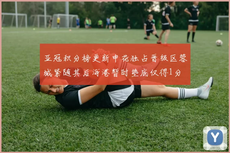 亚冠积分榜更新申花独占晋级区蓉城紧随其后海港暂时垫底仅得1分