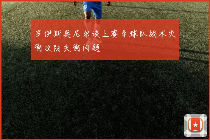 罗伊斯奥尼尔谈上赛季球队战术失衡攻防失衡问题