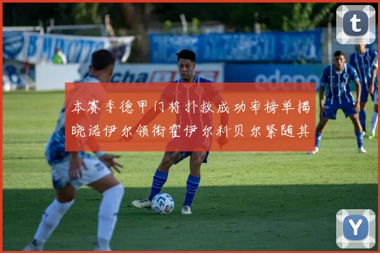 本赛季德甲门将扑救成功率榜单揭晓诺伊尔领衔霍伊尔科贝尔紧随其后