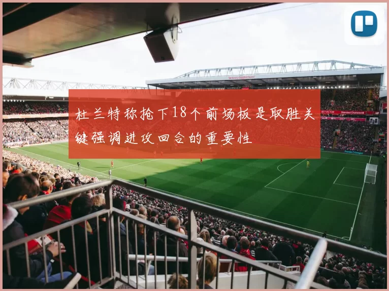 杜兰特称抢下18个前场板是取胜关键强调进攻回合的重要性