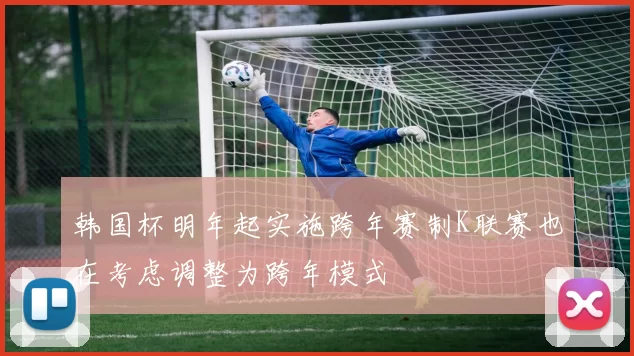韩国杯明年起实施跨年赛制K联赛也在考虑调整为跨年模式