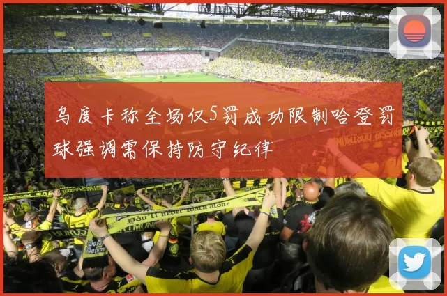 乌度卡称全场仅5罚成功限制哈登罚球强调需保持防守纪律