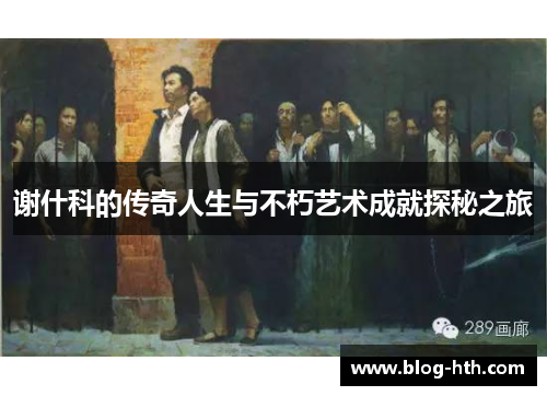 谢什科的传奇人生与不朽艺术成就探秘之旅