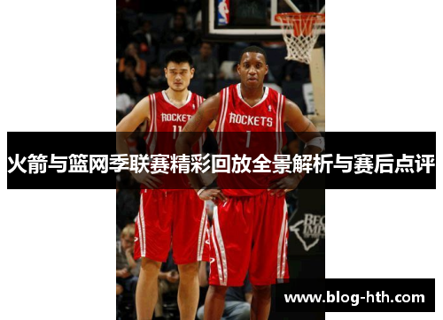火箭与篮网季联赛精彩回放全景解析与赛后点评