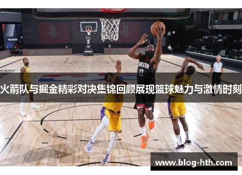 火箭队与掘金精彩对决集锦回顾展现篮球魅力与激情时刻