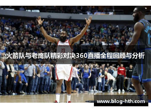 火箭队与老鹰队精彩对决360直播全程回顾与分析