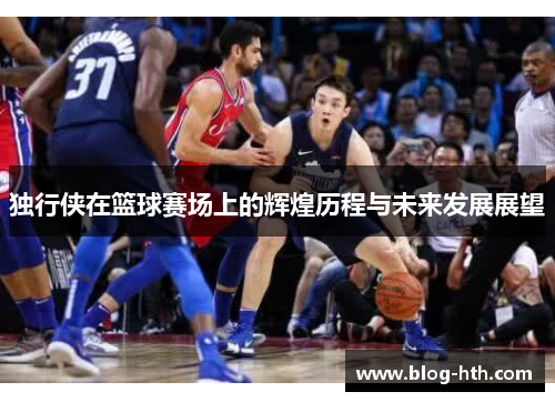 独行侠在篮球赛场上的辉煌历程与未来发展展望